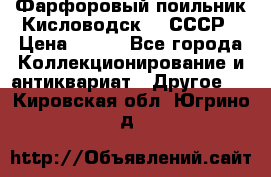 Фарфоровый поильник Кисловодск 50 СССР › Цена ­ 500 - Все города Коллекционирование и антиквариат » Другое   . Кировская обл.,Югрино д.